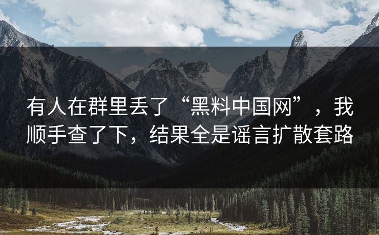 有人在群里丢了“黑料中国网”，我顺手查了下，结果全是谣言扩散套路