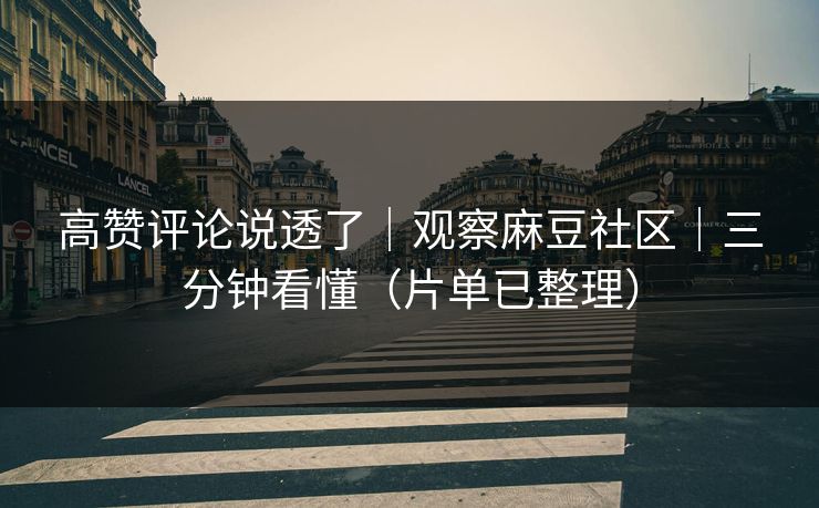 高赞评论说透了｜观察麻豆社区｜三分钟看懂（片单已整理）