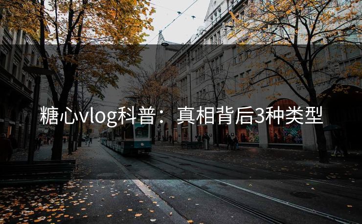 糖心vlog科普：真相背后3种类型