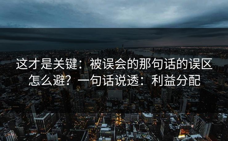 这才是关键：被误会的那句话的误区怎么避？一句话说透：利益分配
