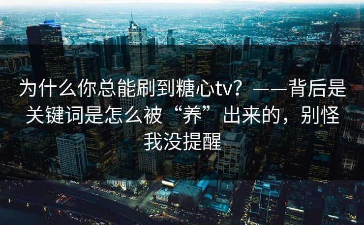 为什么你总能刷到糖心tv？——背后是关键词是怎么被“养”出来的，别怪我没提醒