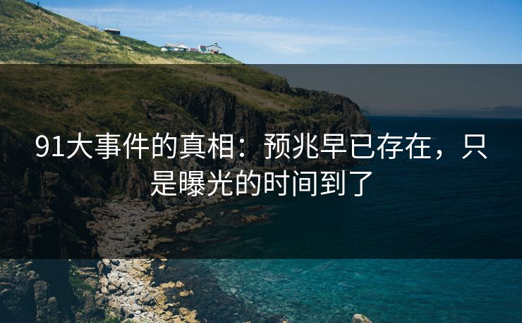 91大事件的真相：预兆早已存在，只是曝光的时间到了